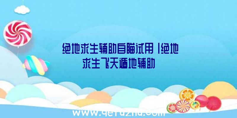 「绝地求生辅助自瞄试用」|绝地求生飞天遁地辅助